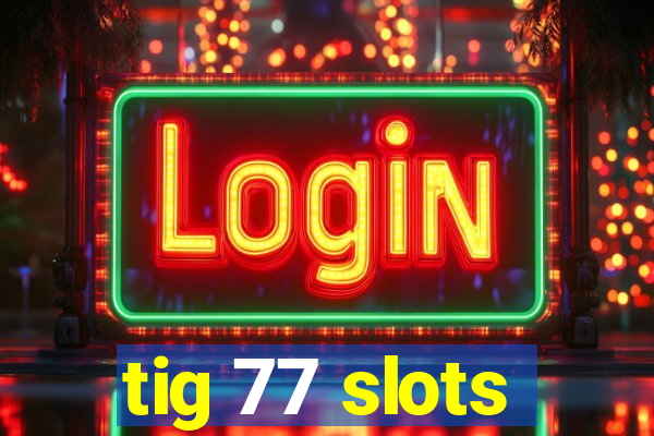 tig 77 slots